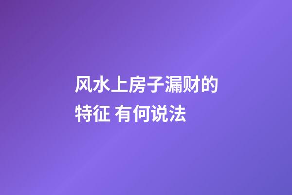 风水上房子漏财的特征 有何说法